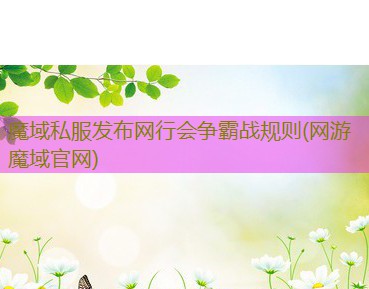 魔域私服发布网行会争霸战规则(网游魔域官网)